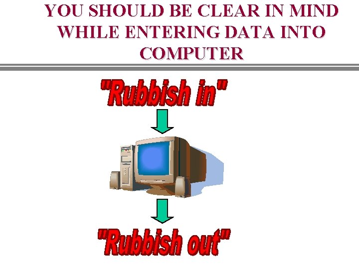 YOU SHOULD BE CLEAR IN MIND WHILE ENTERING DATA INTO COMPUTER YOU SHOULD BE CLEAR IN MIND WHILE ENTERING DATA INTO COMPUTER