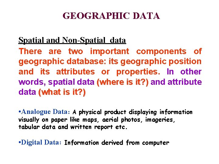 GEOGRAPHIC DATA Spatial and Non-Spatial data There are two important components of geographic database: GEOGRAPHIC DATA Spatial and Non-Spatial data There are two important components of geographic database: