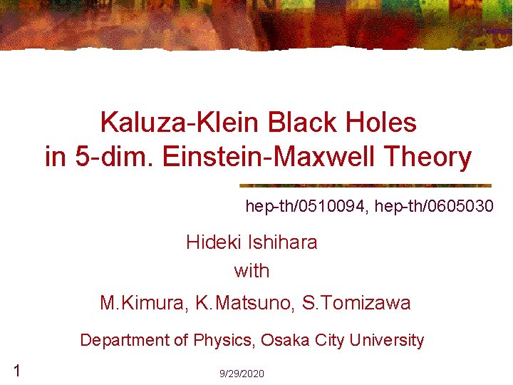Kaluza-Klein Black Holes in 5 -dim. Einstein-Maxwell Theory hep-th/0510094, hep-th/0605030 Hideki Ishihara with M.