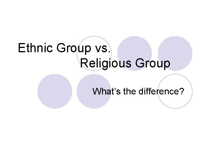 Ethnic Group vs. Religious Group What’s the difference? 