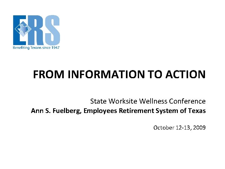 FROM INFORMATION TO ACTION State Worksite Wellness Conference Ann S. Fuelberg, Employees Retirement System