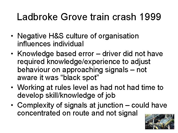 Ladbroke Grove train crash 1999 • Negative H&S culture of organisation influences individual •