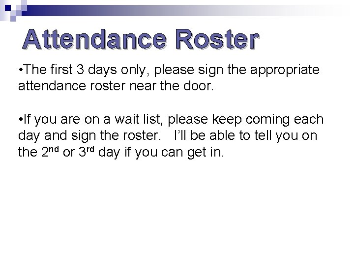 Attendance Roster • The first 3 days only, please sign the appropriate attendance roster Attendance Roster • The first 3 days only, please sign the appropriate attendance roster