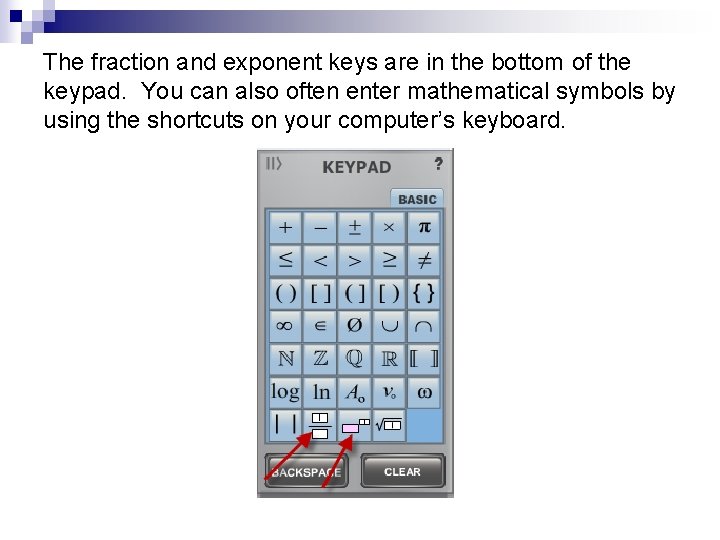 The fraction and exponent keys are in the bottom of the keypad. You can The fraction and exponent keys are in the bottom of the keypad. You can