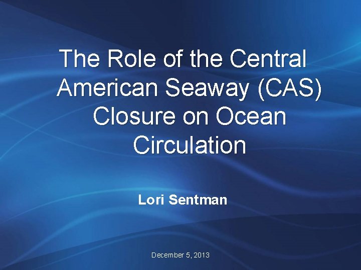 The Role of the Central American Seaway (CAS) Closure on Ocean Circulation Lori Sentman The Role of the Central American Seaway (CAS) Closure on Ocean Circulation Lori Sentman