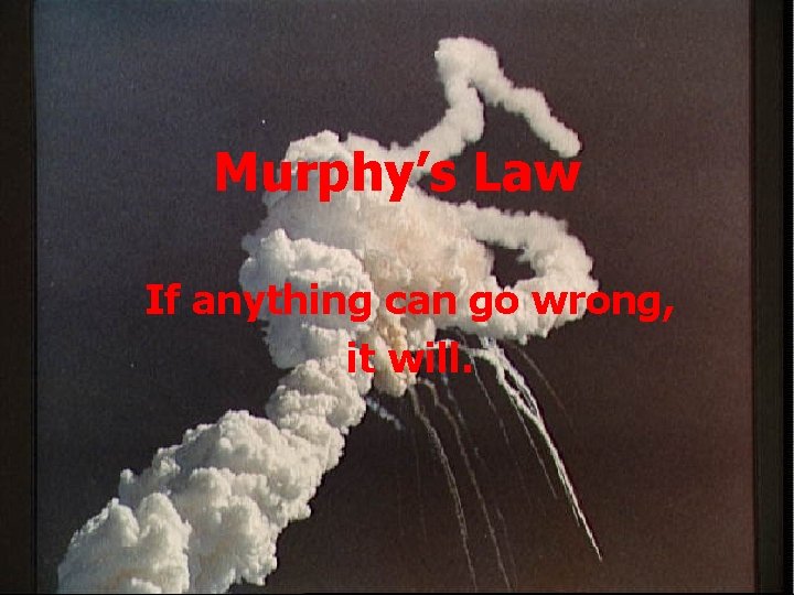 Murphy’s Law If anything can go wrong, it will. 