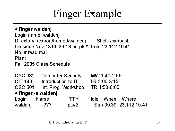 Finger Example > finger waldenj Login name: waldenj Directory: /export/home 0/waldenj Shell: /bin/bash On