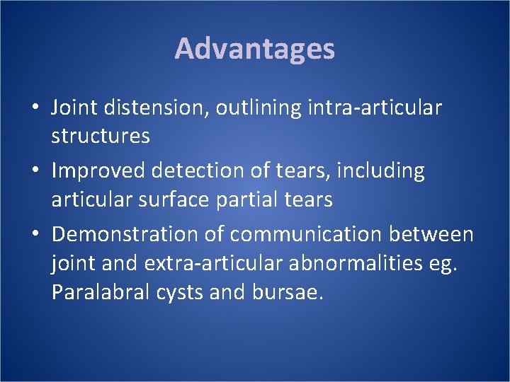 Advantages • Joint distension, outlining intra-articular structures • Improved detection of tears, including articular
