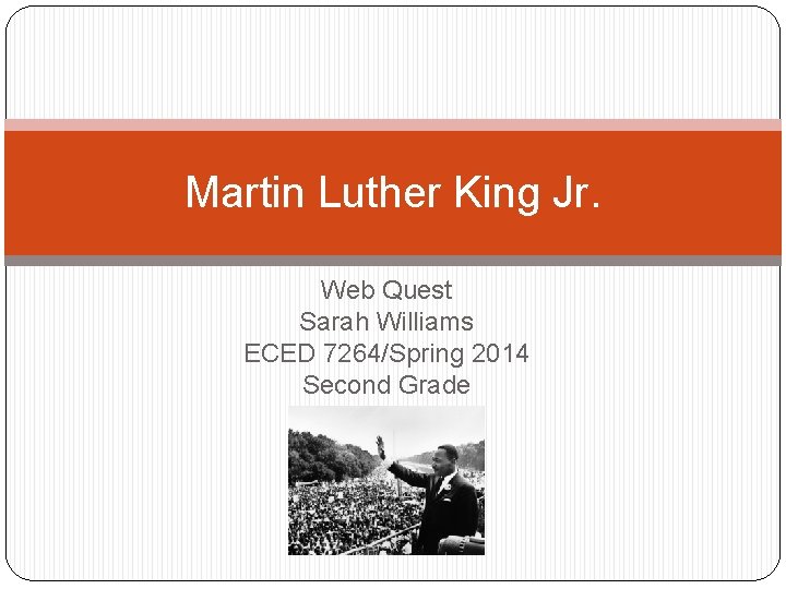 Martin Luther King Jr. Web Quest Sarah Williams ECED 7264/Spring 2014 Second Grade 