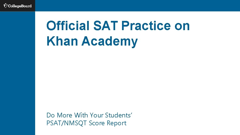 Official SAT Practice on Khan Academy Do More With Your Students’ PSAT/NMSQT Score Report Official SAT Practice on Khan Academy Do More With Your Students’ PSAT/NMSQT Score Report