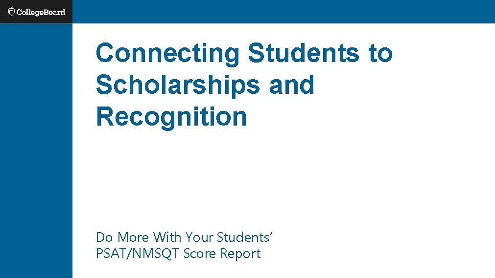 Connecting Students to Scholarships and Recognition Do More With Your Students’ PSAT/NMSQT Score Report Connecting Students to Scholarships and Recognition Do More With Your Students’ PSAT/NMSQT Score Report