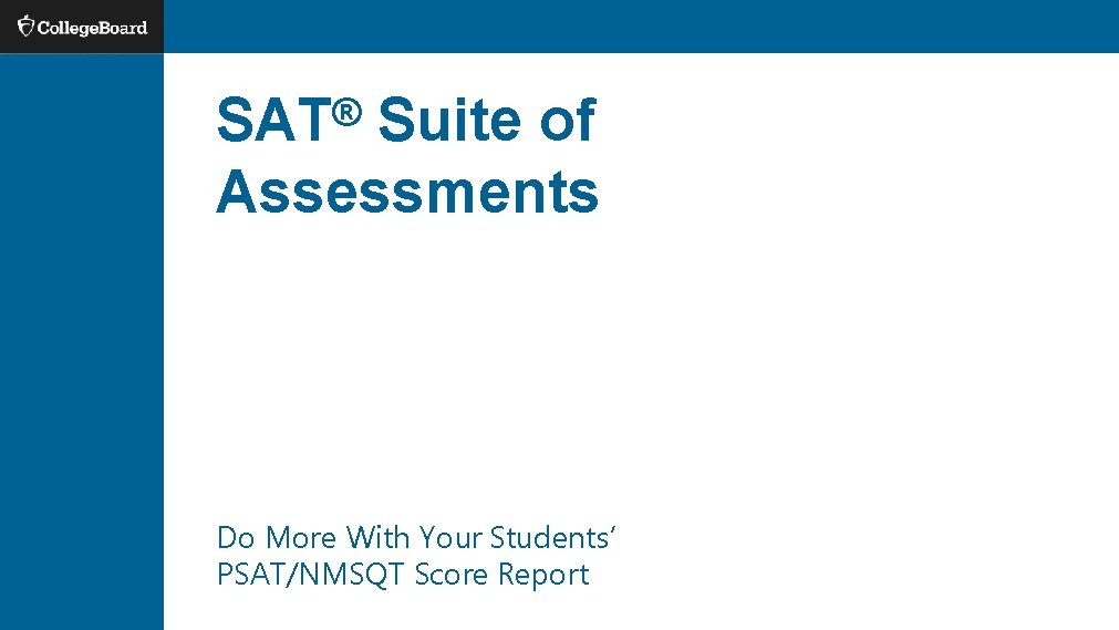 SAT® Suite of Assessments Do More With Your Students’ PSAT/NMSQT Score Report SAT® Suite of Assessments Do More With Your Students’ PSAT/NMSQT Score Report