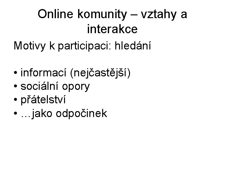 Online komunity – vztahy a interakce Motivy k participaci: hledání • informací (nejčastější) •