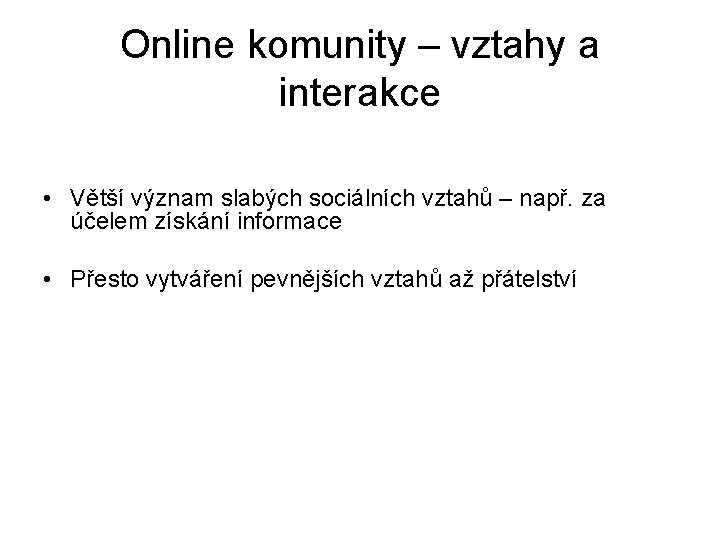 Online komunity – vztahy a interakce • Větší význam slabých sociálních vztahů – např.