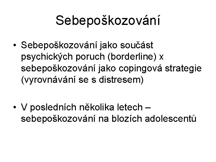 Sebepoškozování • Sebepoškozování jako součást psychických poruch (borderline) x sebepoškozování jako copingová strategie (vyrovnávání