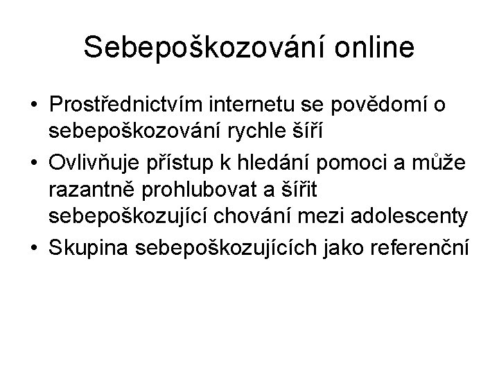 Sebepoškozování online • Prostřednictvím internetu se povědomí o sebepoškozování rychle šíří • Ovlivňuje přístup