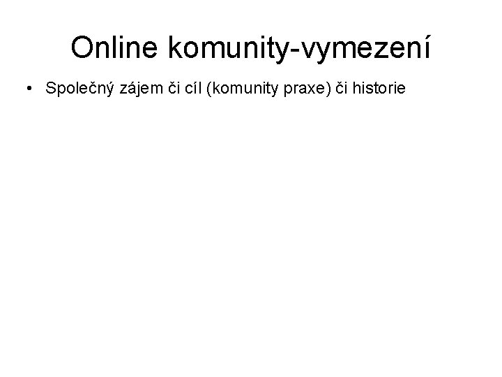 Online komunity-vymezení • Společný zájem či cíl (komunity praxe) či historie 