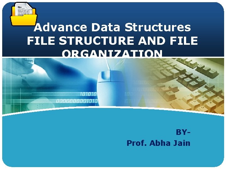 LOGO Advance Data Structures FILE STRUCTURE AND FILE ORGANIZATION BYProf. Abha Jain 