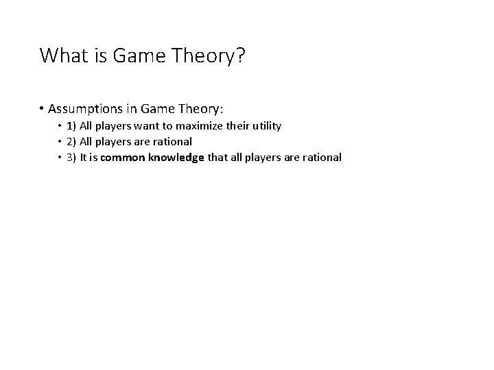 What is Game Theory? • Assumptions in Game Theory: • 1) All players want