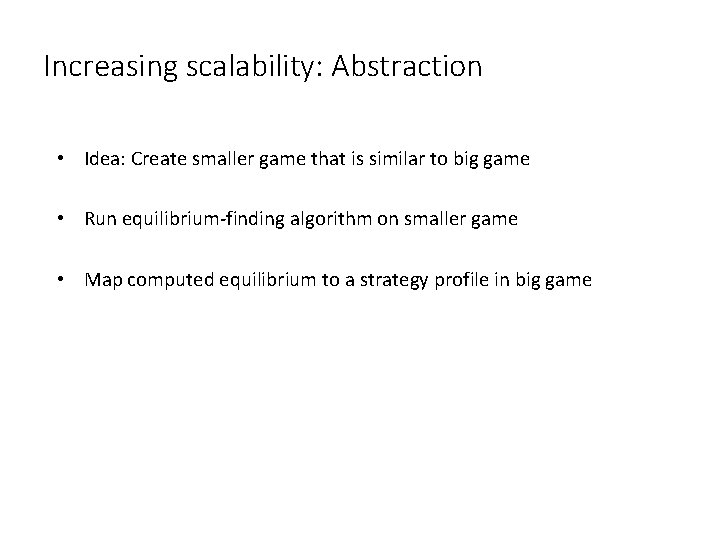 Increasing scalability: Abstraction • Idea: Create smaller game that is similar to big game
