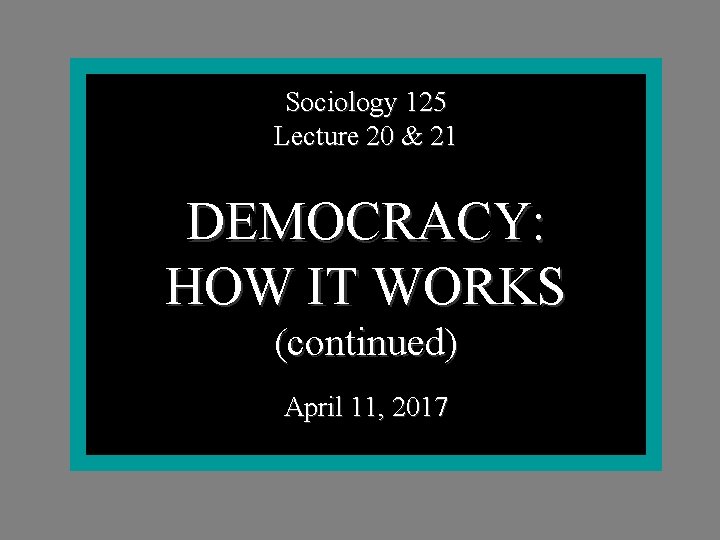 Sociology 125 Lecture 20 & 21 DEMOCRACY: HOW IT WORKS (continued) April 11, 2017