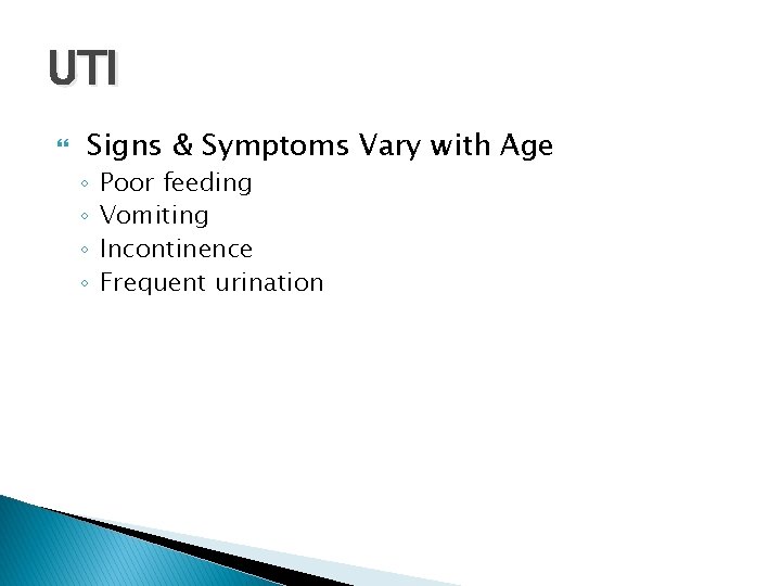 UTI Signs & Symptoms Vary with Age ◦ ◦ Poor feeding Vomiting Incontinence Frequent