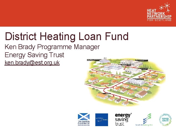 District Heating Loan Fund Ken Brady Programme Manager Energy Saving Trust ken. brady@est. org.