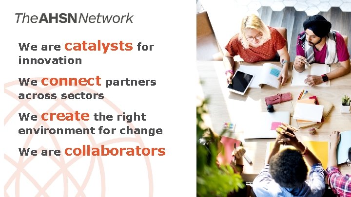 We are catalysts for innovation We connect partners across sectors We create the right