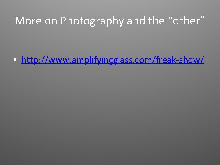 More on Photography and the “other” • http: //www. amplifyingglass. com/freak-show/ 