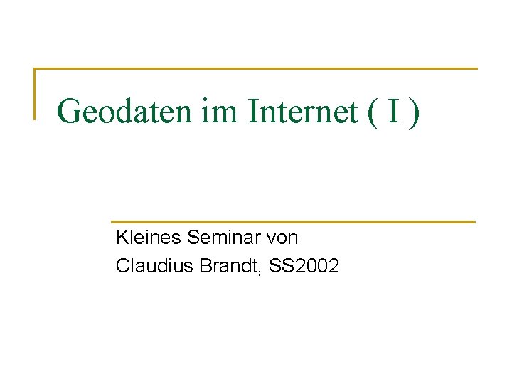Geodaten im Internet ( I ) Kleines Seminar von Claudius Brandt, SS 2002 