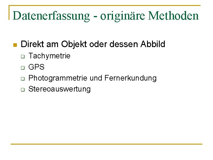 Datenerfassung - originäre Methoden n Direkt am Objekt oder dessen Abbild q q Tachymetrie