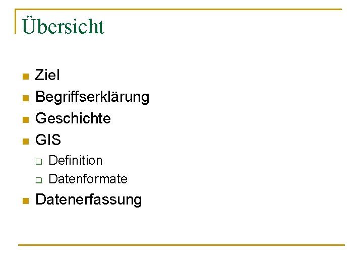 Übersicht n n Ziel Begriffserklärung Geschichte GIS q q n Definition Datenformate Datenerfassung 