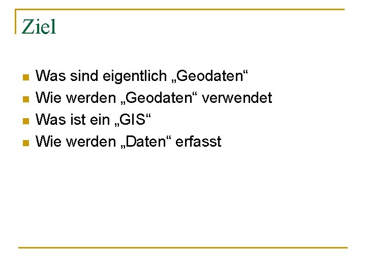 Ziel n n Was sind eigentlich „Geodaten“ Wie werden „Geodaten“ verwendet Was ist ein