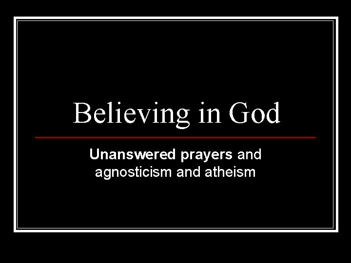 Believing in God Unanswered prayers and agnosticism and atheism 
