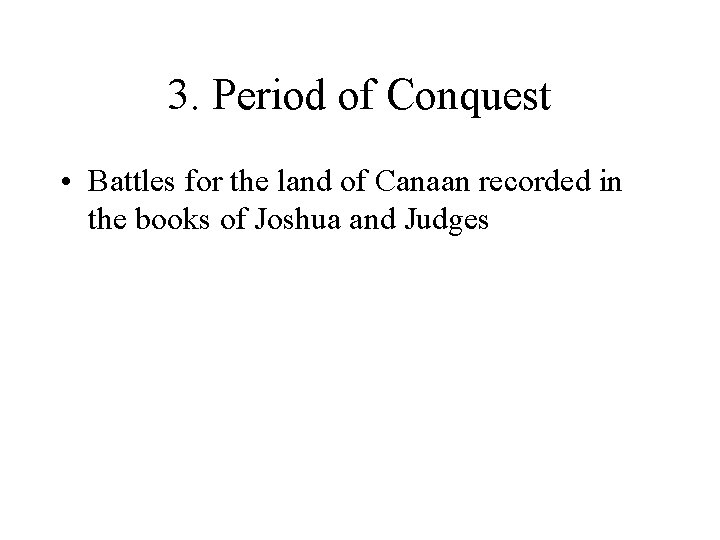 3. Period of Conquest • Battles for the land of Canaan recorded in the