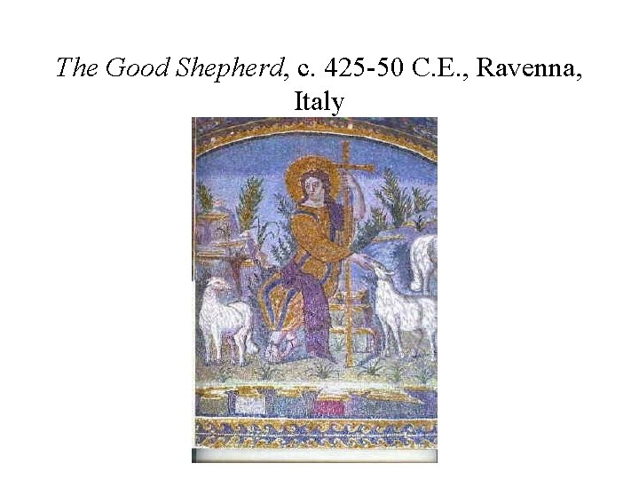 The Good Shepherd, c. 425 -50 C. E. , Ravenna, Italy The Good Shepherd, c. 425 -50 C. E. , Ravenna, Italy