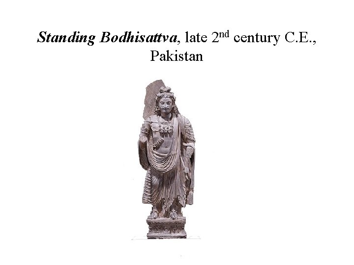 Standing Bodhisattva, late 2 nd century C. E. , Pakistan 