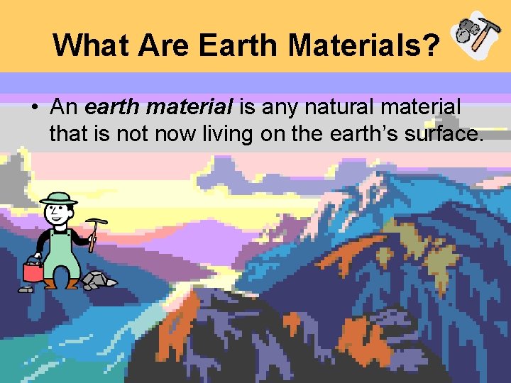 What Are Earth Materials? • An earth material is any natural material that is