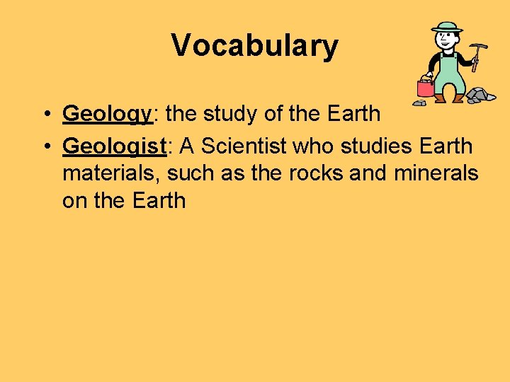 Vocabulary • Geology: the study of the Earth • Geologist: A Scientist who studies