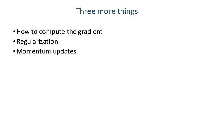 Three more things • How to compute the gradient • Regularization • Momentum updates