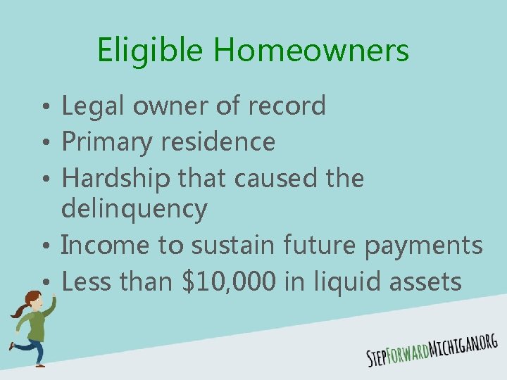 Eligible Homeowners • Legal owner of record • Primary residence • Hardship that caused