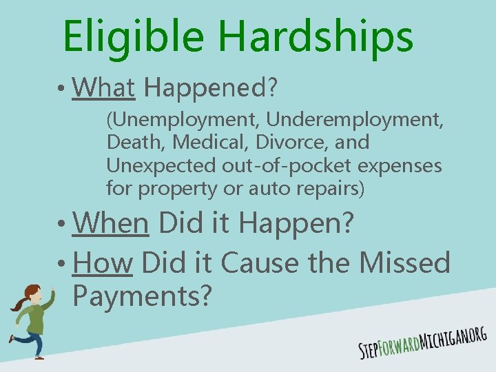 Eligible Hardships • What Happened? (Unemployment, Underemployment, Death, Medical, Divorce, and Unexpected out-of-pocket expenses