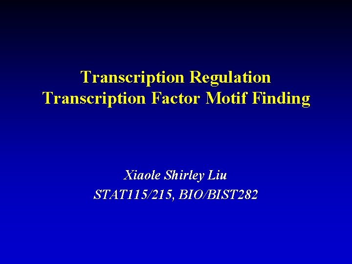 Transcription Regulation Transcription Factor Motif Finding Xiaole Shirley Liu STAT 115/215, BIO/BIST 282 