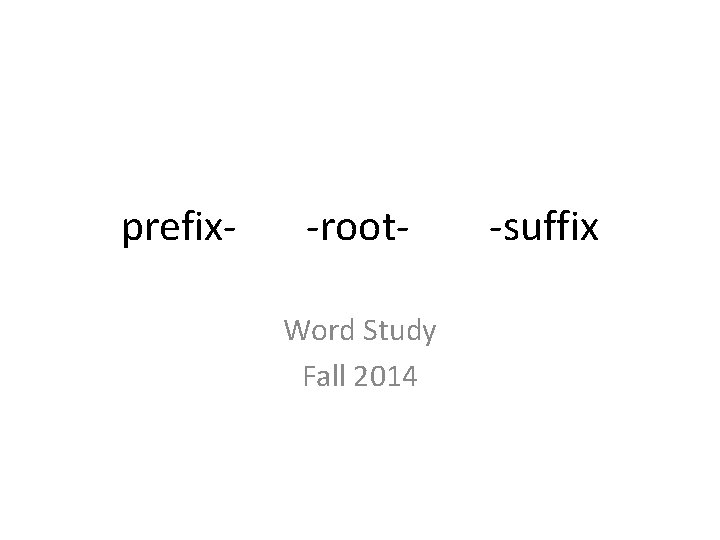 prefix- -root. Word Study Fall 2014 -suffix 