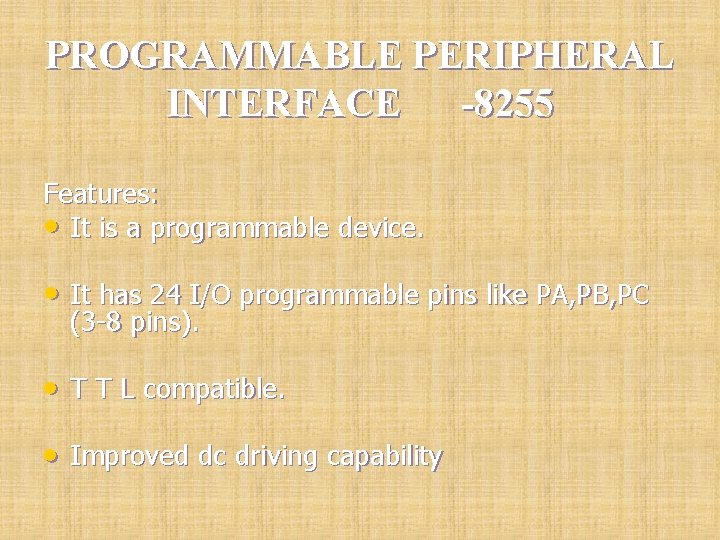 PROGRAMMABLE PERIPHERAL INTERFACE -8255 Features: • It is a programmable device. • It has