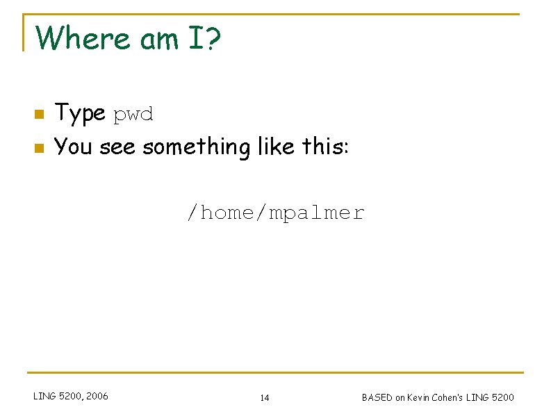 Where am I? n Type pwd n You see something like this: /home/mpalmer LING
