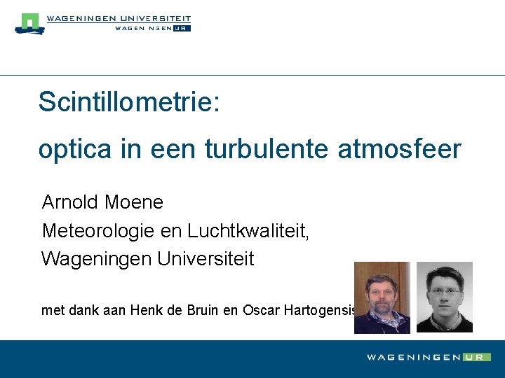 Scintillometrie: optica in een turbulente atmosfeer Arnold Moene Meteorologie en Luchtkwaliteit, Wageningen Universiteit met