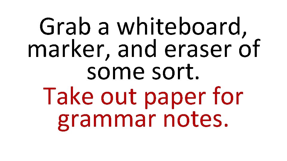 Grab a whiteboard, marker, and eraser of some sort. Take out paper for grammar