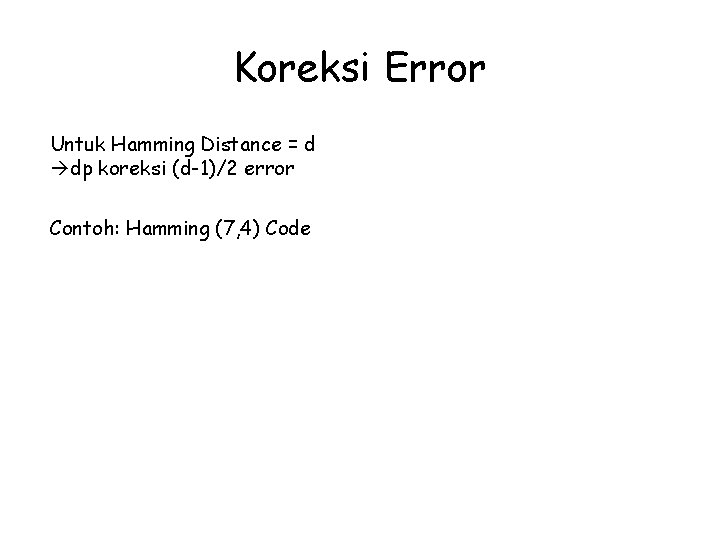 Koreksi Error Untuk Hamming Distance = d dp koreksi (d-1)/2 error Contoh: Hamming (7,