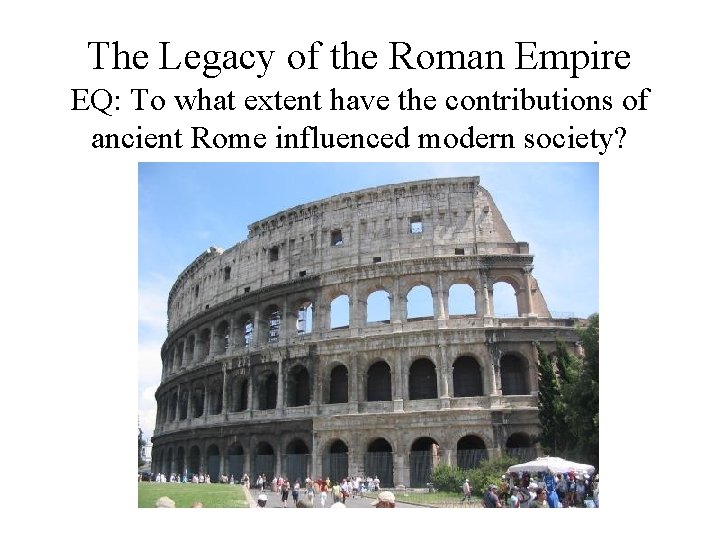 The Legacy of the Roman Empire EQ: To what extent have the contributions of